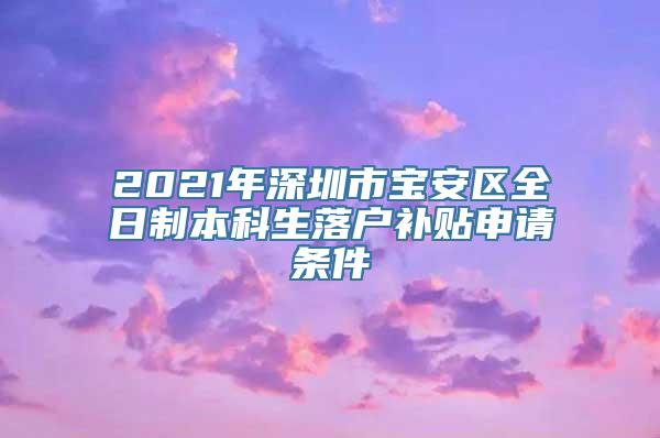 2021年深圳市宝安区全日制本科生落户补贴申请条件