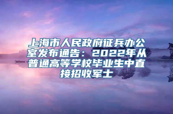 上海市人民政府征兵办公室发布通告：2022年从普通高等学校毕业生中直接招收军士