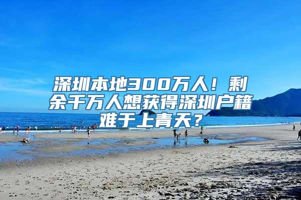 深圳本地300万人！剩余千万人想获得深圳户籍难于上青天？