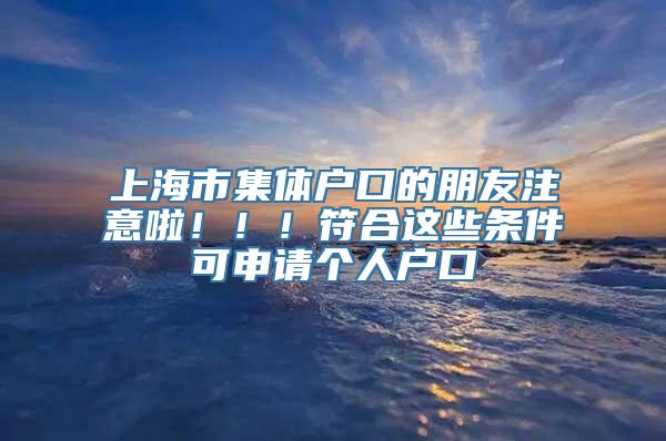 上海市集体户口的朋友注意啦！！！符合这些条件可申请个人户口