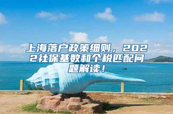 上海落户政策细则，2022社保基数和个税匹配问题解读！