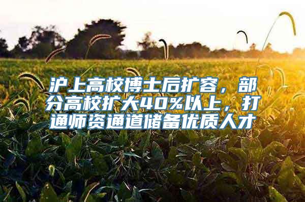 沪上高校博士后扩容，部分高校扩大40%以上，打通师资通道储备优质人才