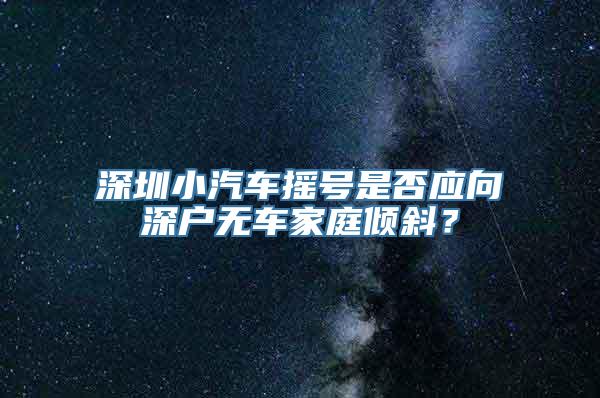 深圳小汽车摇号是否应向深户无车家庭倾斜？