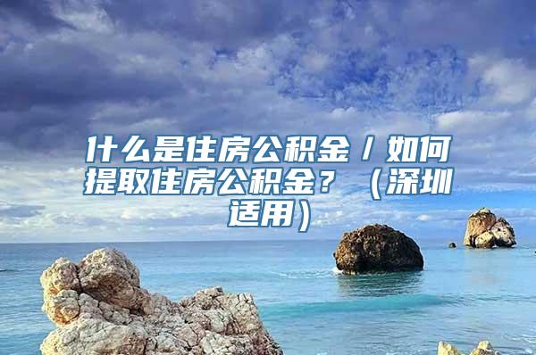 什么是住房公积金／如何提取住房公积金？（深圳适用）