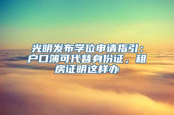 光明发布学位申请指引：户口簿可代替身份证，租房证明这样办