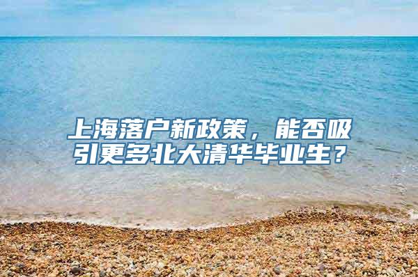 上海落户新政策，能否吸引更多北大清华毕业生？