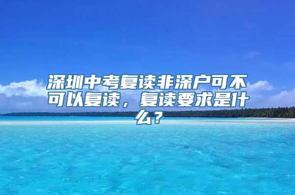 深圳中考复读非深户可不可以复读，复读要求是什么？