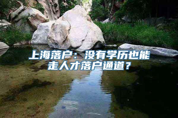 上海落户：没有学历也能走人才落户通道？