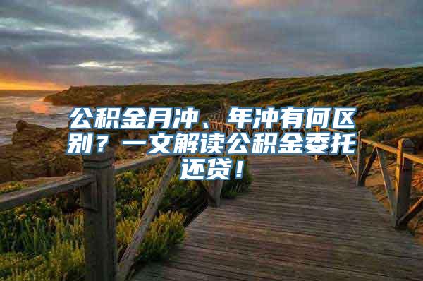 公积金月冲、年冲有何区别？一文解读公积金委托还贷！