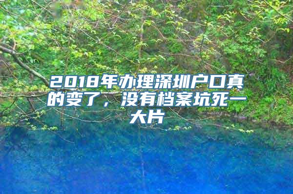 2018年办理深圳户口真的变了，没有档案坑死一大片