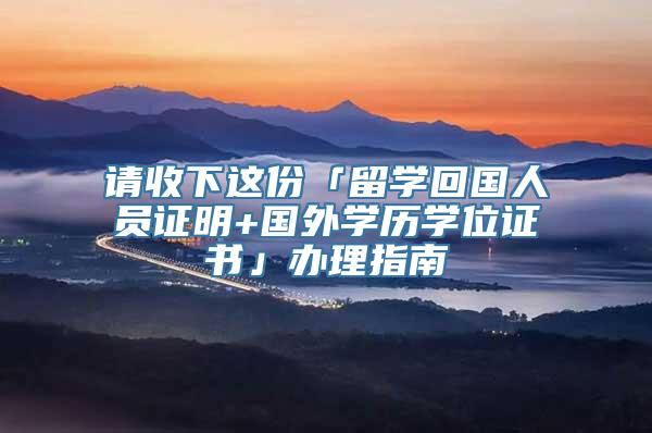 请收下这份「留学回国人员证明+国外学历学位证书」办理指南