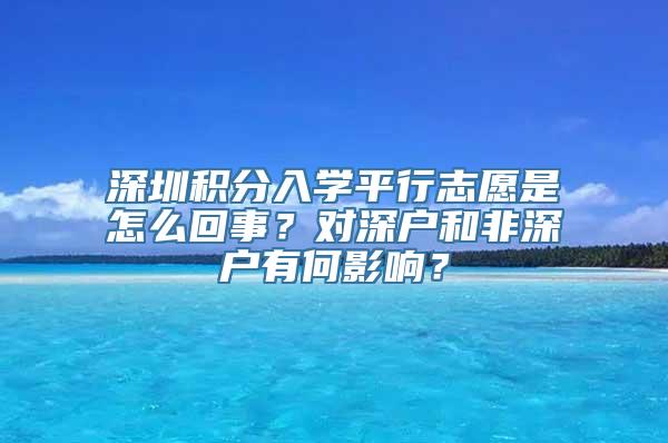 深圳积分入学平行志愿是怎么回事？对深户和非深户有何影响？