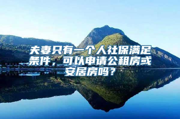 夫妻只有一个人社保满足条件，可以申请公租房或安居房吗？