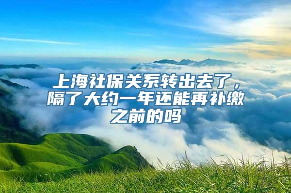 上海社保关系转出去了，隔了大约一年还能再补缴之前的吗