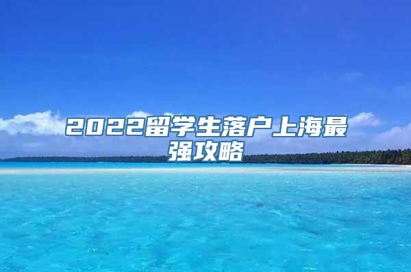 2022留学生落户上海最强攻略