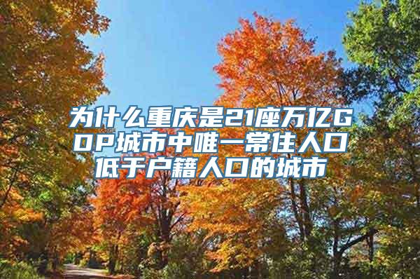 为什么重庆是21座万亿GDP城市中唯一常住人口低于户籍人口的城市