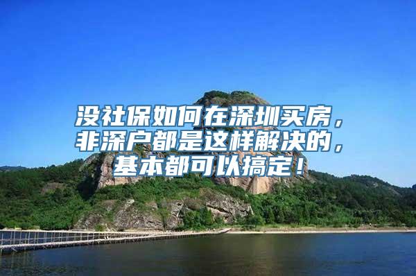 没社保如何在深圳买房，非深户都是这样解决的，基本都可以搞定！