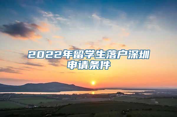 2022年留学生落户深圳申请条件