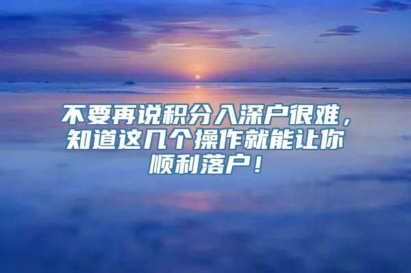 不要再说积分入深户很难，知道这几个操作就能让你顺利落户！