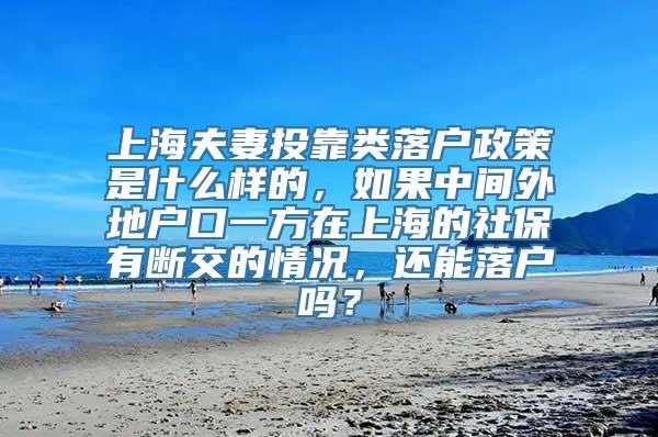 上海夫妻投靠类落户政策是什么样的，如果中间外地户口一方在上海的社保有断交的情况，还能落户吗？