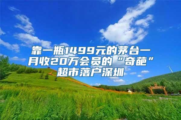 靠一瓶1499元的茅台一月收20万会员的“奇葩”超市落户深圳