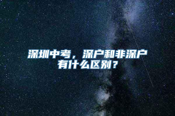 深圳中考，深户和非深户有什么区别？