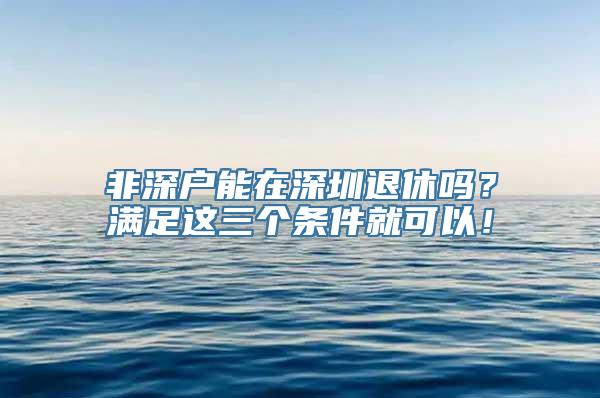 非深户能在深圳退休吗？满足这三个条件就可以！