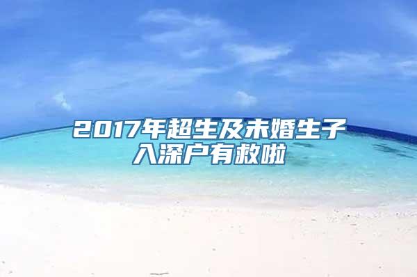 2017年超生及未婚生子入深户有救啦