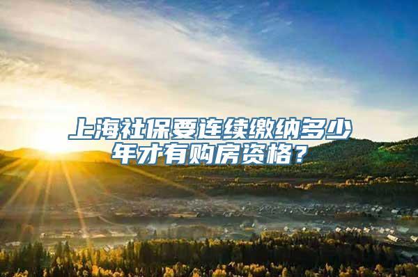 上海社保要连续缴纳多少年才有购房资格？