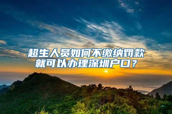 超生人员如何不缴纳罚款就可以办理深圳户口？