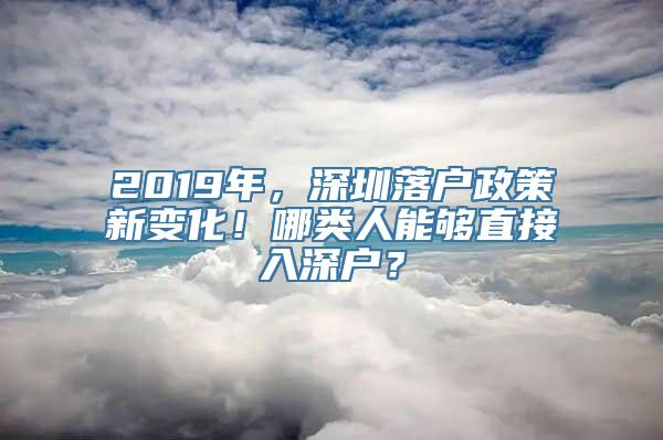 2019年，深圳落户政策新变化！哪类人能够直接入深户？