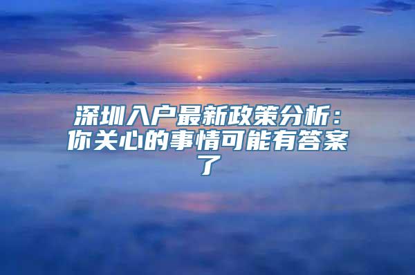 深圳入户最新政策分析：你关心的事情可能有答案了