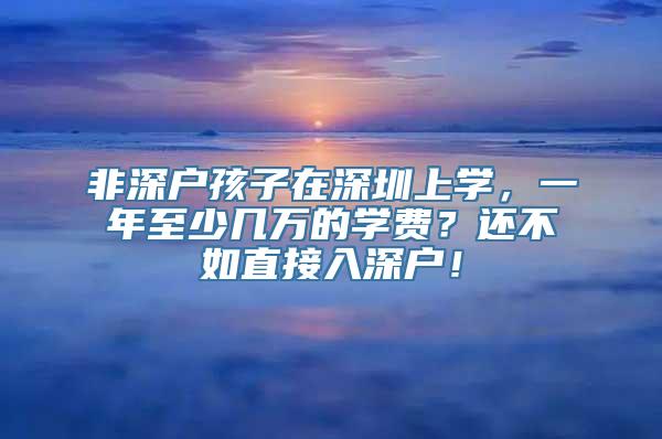 非深户孩子在深圳上学，一年至少几万的学费？还不如直接入深户！