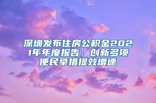 深圳发布住房公积金2021年年度报告：创新多项便民举措提效增速