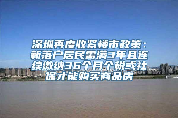 深圳再度收紧楼市政策：新落户居民需满3年且连续缴纳36个月个税或社保才能购买商品房