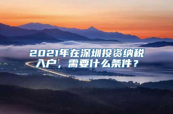 2021年在深圳投资纳税入户，需要什么条件？