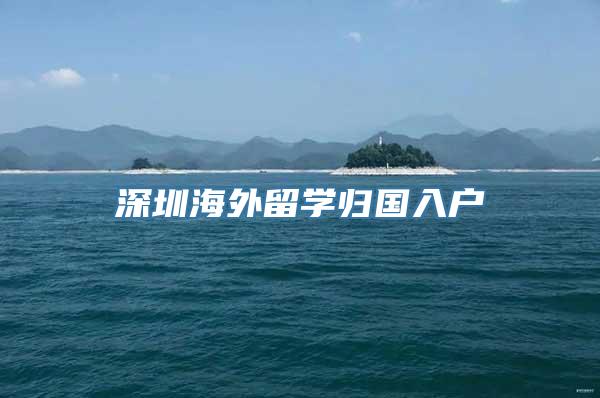 深圳海外留学归国入户