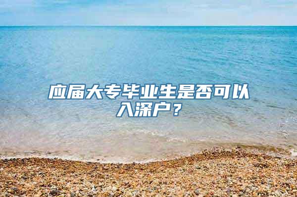 应届大专毕业生是否可以入深户？