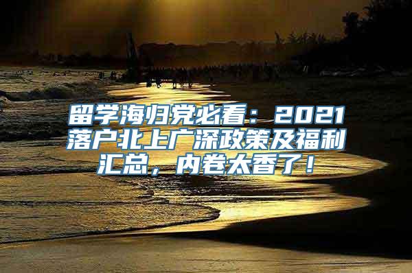 留学海归党必看：2021落户北上广深政策及福利汇总，内卷太香了！