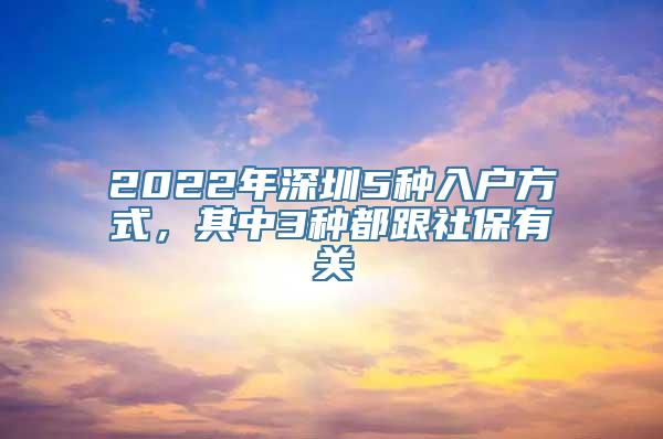 2022年深圳5种入户方式，其中3种都跟社保有关