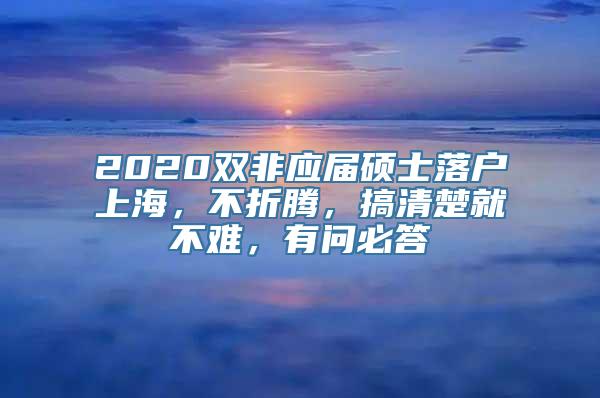 2020双非应届硕士落户上海，不折腾，搞清楚就不难，有问必答