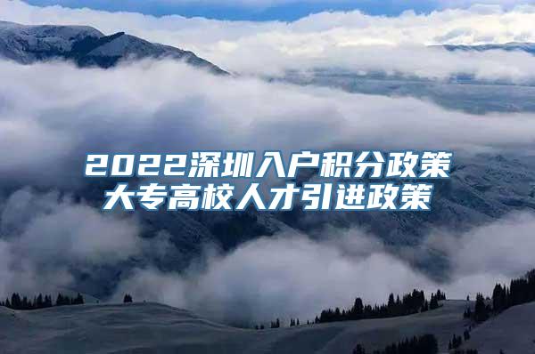 2022深圳入户积分政策大专高校人才引进政策