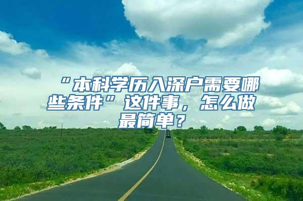 “本科学历入深户需要哪些条件”这件事，怎么做最简单？