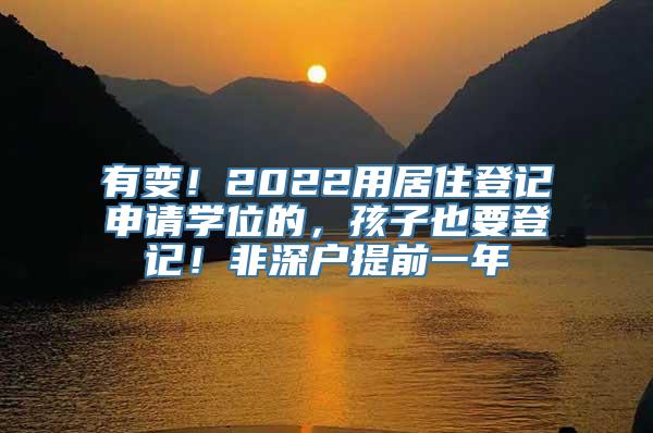 有变！2022用居住登记申请学位的，孩子也要登记！非深户提前一年