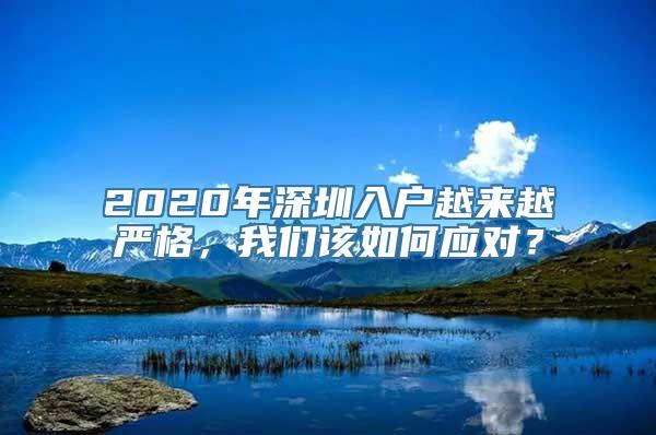 2020年深圳入户越来越严格，我们该如何应对？