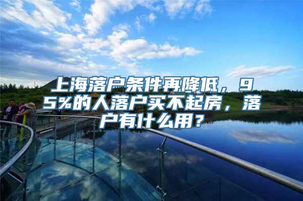 上海落户条件再降低，95%的人落户买不起房，落户有什么用？