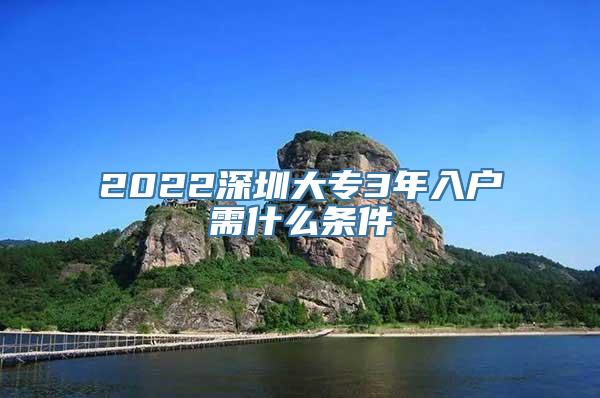 2022深圳大专3年入户需什么条件