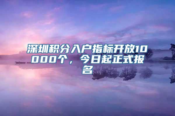 深圳积分入户指标开放10000个，今日起正式报名