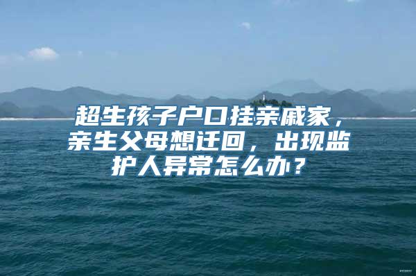 超生孩子户口挂亲戚家，亲生父母想迁回，出现监护人异常怎么办？