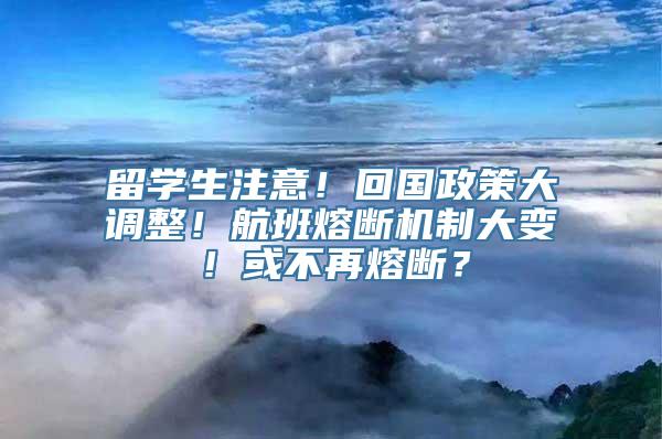 留学生注意！回国政策大调整！航班熔断机制大变！或不再熔断？